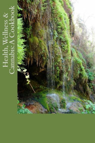 Health, Wellness & Cannabis: A Cookbook: Healthy and Tasty Cannabis-Infused Recipes Douglas Slain Author