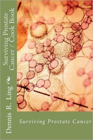 Surviving Prostate Cancer: Surviving Prostate Cancer Cook Book Dennis R Ling Author