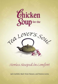 Chicken Soup for the Tea Lover's Soul: Stories Steeped in Comfort Jack Canfield Author