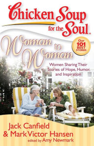 Chicken Soup for the Soul: Woman to Woman: Women Sharing Their Stories of Hope, Humor, and Inspiration Jack Canfield Author