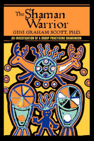 The Shaman Warrior: An Investigation of a Group Practicing Shamanism Gini Graham Scott Author