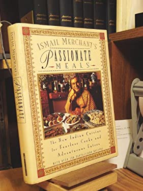 Ismail Merchant's Passionate Meals : The New Indian Cuisine for Fearless Cooks and Adventurous Eaters by Ismail Merchant