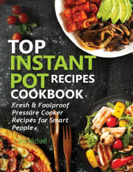 TOP INSTANT POT RECIPES COOKBOOK: Fresh & Foolproof Pressure Cooker Recipes for Smart People Clara Michael Author
