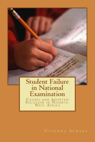 Student Failure in National Examination: Causes and Adopted Solution in Nigeria-West Africa Uchenna C. Akwara Author