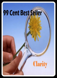 99 Cent Best Seller Clarity (Art, Theology, Ethics, Chicken Soup, Thought, Theory, Self Help, Mystery, romance, action, adventure, sci fi, science fic