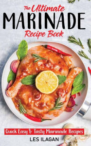 The Ultimate MARINADE RECIPE BOOK Les Ilagan Author