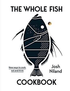 The Whole Fish Cookbook : New Ways to Cook, Eat and Think by Josh Niland