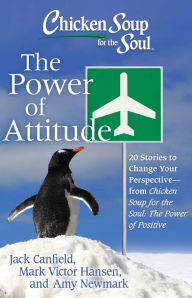 Chicken Soup for the Soul: The Power of Attitude: 20 Stories to Change Your Perspective - from Chicken Soup for the Soul: the Power of Positive Amy Ne