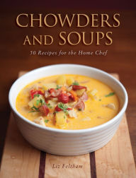 Chowders and Soups: 50 Recipes for the Home Chef Liz Feltham Author