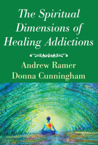 The Spiritual Dimensions of Healing Addictions Andrew Ramer Author