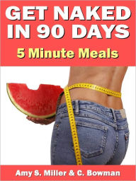 Get Naked In 90 Days: 5 Minute Meals Amy S Miller Author