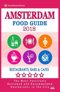 Amsterdam Food Guide 2018: Guide to Eating in Amsterdam City, Most Recommended Restaurants, Bars and Cafes for Tourists - Food Guide 2018 Laurie M. Li