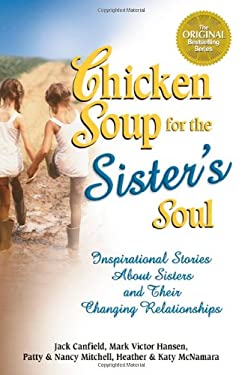 Chicken Soup for the Sister's Soul : 101 Inspirational Stories about Sisters and Their Changing Relationships