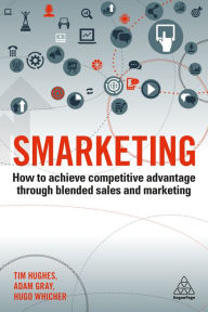 Smarketing: How to Achieve Competitive Advantage through Blended Sales and Marketing Tim Hughes Author