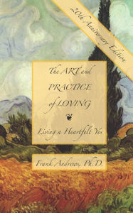 The Art and Practice of Loving: Living a Heartfelt Yes Frank Andrews Ph.D. Author