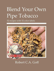 Blend Your Own Pipe Tobacco: 52 recipes with 52 color labels Robert C.A. Goff Author