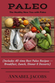 All-time Best Paleo Recipes: Quick and Easy Breakfast, Lunch, Dinner & Desserts Annabel Jacobs Author