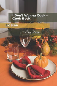 I Don't Wanna Cook - Cook Book: Easy Recipes Eric Drain Author