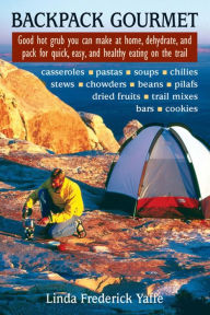 Backpack Gourmet: Good Hot Grub You Can Make at Home, Dehydrate, and Pack for Quick, Easy, and Healthy Eating on the Trail Linda Frederick Yaffee Auth