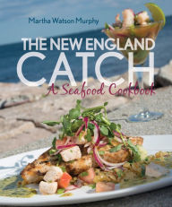 The New England Catch: A Seafood Cookbook Martha Watson Murphy Author
