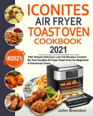 Iconites Air Fryer Toast Oven Cookbook 2021: 1001 Simple Delicious Low Fat Recipes Cooked By Your Iconites Air Fryer Toast Oven for Beginners &