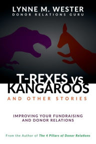 T-Rexes vs Kangaroos: and Other Stories: Improving Your Fundraising and Donor Relations Lynne M. Wester Author