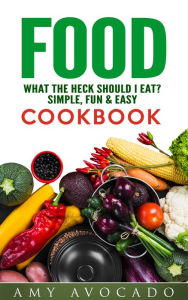 Food: What the Heck Should I Eat?: Simple, Fun & Easy Cookbook Amy Avocado Author