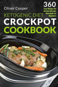 Ketogenic Diet Crock Pot Cookbook: 360 Easy Recipes for Ketosis lifestyle, Keto Guide for Beginners Oliver Cooper Author