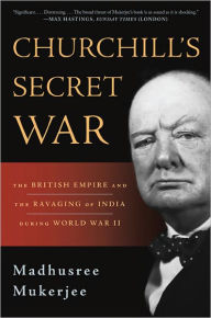 Churchill's Secret War: The British Empire and the Ravaging of India during World War II Madhusree Mukerjee Author