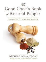 The Good Cook's Book of Salt and Pepper: Achieving Seasoned Delight, with more than 150 recipes Michele Anna Jordan Author