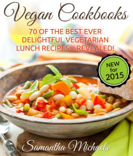 Vegan Cookbooks: 70 Of The Best Ever Delightful Vegetarian Lunch Recipes....Revealed! Samantha Michaels Author