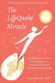 The LifeQuake Miracle: Awakening to Your True Purpose in Times of Personal and Global Upheaval Toni Galardi Author