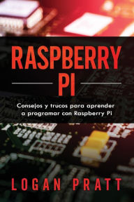 RASPBERRY PI: Consejos y trucos para aprender a programar con Raspberry Pi Logan Pratt Author