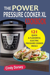 The Power Pressure Cooker XL: Cookbook 121 Quick & Flavorful Electric Pressure C Cindy Dorsey Author