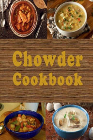 Chowder Cookbook: Manhattan, New England, Corn, Seafood and Many More Chowder Soup Recipes Laura Sommers Author