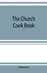 The church cook book: published for the benefit of church work and charity Unknown Author