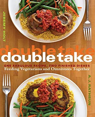 Double Take : One Fabulous Recipe, Two Finished Dishes, Feeding Vegetarians and Omnivores Together by Jeremy, Rathbun, A. J. Holt