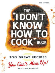 The I Don't Know How To Cook Book: 300 Great Recipes You Can't Mess Up! Mary-Lane Kamberg Author