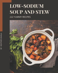 222 Yummy Low-Sodium Soup and Stew Recipes: Welcome to Yummy Low-Sodium Soup and Stew Cookbook Heather Zavala Author