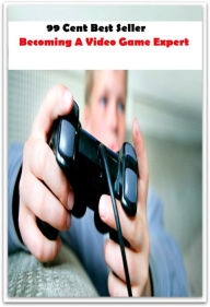 99 Cent Best Seller Becoming A Video Game Expert (Video Game Marketing, Affiliate marketing,Online marketing, Art, Theology, Ethics, Chicken Soup, Tho