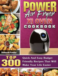 Power Air Fryer Xl Oven Cookbook: TOP 300 Quick And Easy Budget Friendly Recipes That Will Make Your Life Easier Deborah Fowler Author