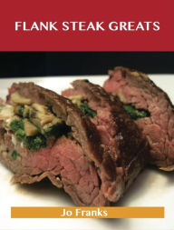 Flank Steak Greats: Delicious Flank Steak Recipes, The Top 59 Flank Steak Recipes Jo Franks Author