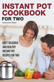 Instant Pot Cookbook for Two: Easy, Delicious and Healthy Instant Pot Recipes for Two Savannah Gibbs Author