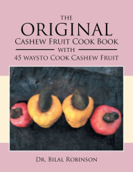 The Original Cashew Fruit Cook Book: With 45 Ways to Cook Cashew Fruit Bilal Robinson Author