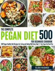 The Complete Pegan Diet for Beginners: 500 Pegan Healthy Diet Recipes for Living and Eating Well Every Day! 7-Day Pegan Diet Meal Plan (Pegan Diet Coo