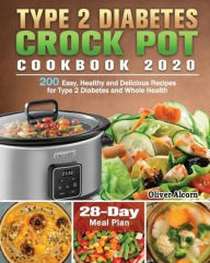 Type 2 Diabetes Crock Pot Cookbook 2020: 200 Easy, Healthy and Delicious Recipes for Type 2 Diabetes and Whole Health ( 28-Day Meal Plan ) Oliver Alco