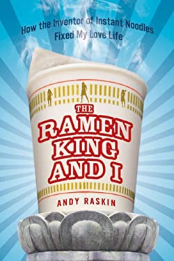 The Ramen King and I : How the Inventor of Instant Noodles Fixed My Love Life by Andy Raskin