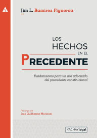 Los hechos en el precedente: Fundamentos para un uso adecuado del precedente constitucional Jim Ramírez Figueroa Author