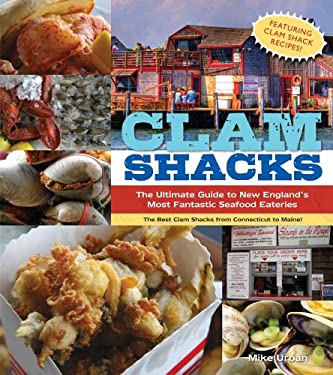 Clam Shacks : The Ultimate Guide to New England's Most Fantastic Seafood Eateries by Michael Urban