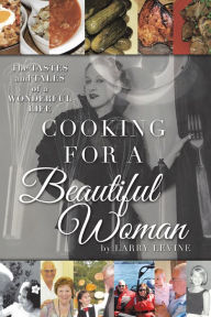 Cooking for a Beautiful Woman: The Tastes and Tales of a Wonderful Life Larry Levine Author